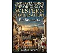 Understanding the Origins of Western Civilization: For Beginners