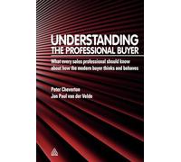 Understanding the Professional Buyer: What Every Sales Professional Should Know About How The Modern Buyer Thinks And Behaves