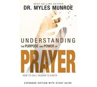 Understanding the Purpose and Power of Prayer: How to Call Heaven to Earth by Dr