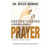 Understanding the Purpose and Power of Prayer: How to Call Heaven to Earth: How to Call Heaven to Earth (First Edition, Enlarged/Expanded)