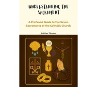 UNDERSTANDING THE SACRAMENT: A Profound Guide to the Seven Sacraments of the Catholic Church (The Christian Devotions Library)