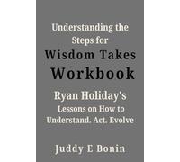 Understanding the Steps for Wisdom Takes Work(book): Ryan Holiday's lessons on How to Understand. Act. Evolve
