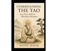 UNDERSTANDING THE TAO: Lao Tzu’s Path to Effortless Wisdom
