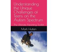 Understanding the Unique Challenges of Teens on the Autism Spectrum: The Ultimate Parenting Toolkit (Parenting Children and Teens on the Autism Spectrum)