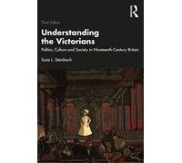 Understanding the Victorians : Politics, Culture and Society in Nineteenth-Century Britain