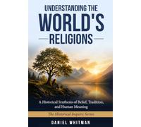 UNDERSTANDING THE WORLD'S RELIGIONS: A Historical Synthesis of Belief, Tradition, and Human Meaning (The Historical Inquiry Series)