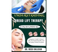 UNDERSTANDING THREAD LIFT THERAPY FOR BEGINNERS: A Beginner’s Guide To Thread Lifts, Non-Surgical Facelifts, And Anti-Aging Cosmetic Procedures