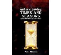 Understanding Times and Seasons: The Role of God's Chosen vessel