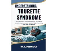 UNDERSTANDING TOURETTE SYNDROME: Practical Guidance, Supportive Approaches, and Evidence-Based Techniques to Enhance Quality of Life for Those Living with Chronic Tic Conditions