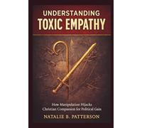 Understanding Toxic Empathy: How Manipulation Hijacks Christian Compassion for Political Gain