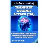 UNDERSTANDING TRANSIENT ISCHEMIC ATTACK (TIA): Essential Insights into Causes, Symptoms, Diagnosis, and Prevention Strategies for Lasting Neurological Wellness