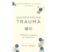 Understanding Trauma: A Biblical Introduction for Church Care (How churches, Christians, including pastors and elders, can support those struggling from traumatic experiences.)