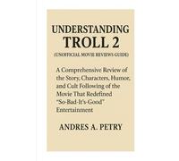 Understanding Troll 2 (Unofficial Movie Reviews Guide): A Comprehensive Review of the Story, Characters, Humor, and Cult Following of the Movie That Redefined “So-Bad-It’s-Good” Entertainment