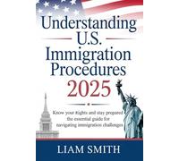 Understanding U.S. Immigration Procedures 2025: Know Your Rights and Stay Prepared - The Essential Guide for Navigating Immigration Challenges