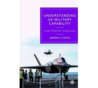 Understanding UK Military Capability : From Strategy to Decision