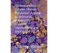 Understanding Unseen Human Behaviour: A guide to antisocial personality disorder, psychopathy and sociopathy
