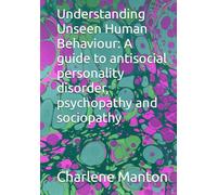 Understanding Unseen Human Behaviour: A guide to antisocial personality disorder, psychopathy and sociopathy