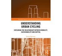Understanding Urban Cycling: Exploring the Relationship Between Mobility, Sustainability and Capital (Routledge Equity, Justice and the Sustainable City series)