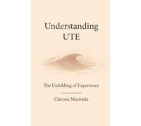 Understanding UTE: The Unfolding of Experience (Unified Theory of Experience)