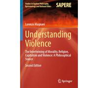Understanding Violence: The Intertwining of Morality, Religion, Capitalism and Violence: A Philosophical Stance (Studies in Applied Philosophy, Epistemology and Rational Ethics, 69)