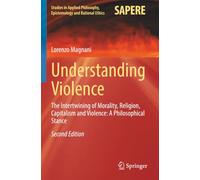 Understanding Violence: The Intertwining of Morality, Religion, Capitalism and Violence: A Philosophical Stance (Studies in Applied Philosophy, Epistemology and Rational Ethics)