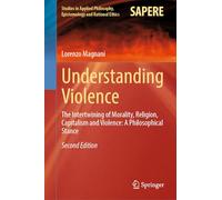 Understanding Violence: The Intertwining of Morality, Religion, Capitalism and Violence: A Philosophical Stance: 69 (Studies in Applied Philosophy, Epistemology and Rational Ethics, 69)
