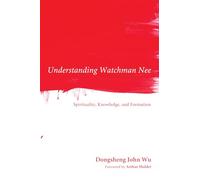 Understanding Watchman Nee: Spirituality, Knowledge, and Formation
