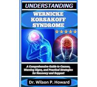 UNDERSTANDING WERNICKE KORSAKOFF SYNDROME: A Comprehensive Guide to Causes, Warning Signs, and Practical Strategies for Recovery and Support