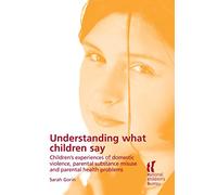 Understanding What Children Say: Children's experiences of domestic violence, parental substance misuse and parental health problems