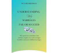 UNDERSTANDING Why MARRIAGES FAIL OR SUCCEED: Why Good Love Sometimes Fails And How Couples Can Create Stronger, Healthier, And More Fulfilled Marriages