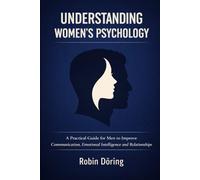 Understanding Women’s Psychology: A Practical Guide for Men to Improve Communication, Emotional Intelligence and Relationships