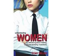 Understanding Women: The Definitive Guide to Meeting, Dating and Dumping, If Necessary