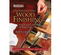Understanding Wood Finishing: How to Select and Apply the Right Finish (Fox Chapel Publishing) Practical, Comprehensive Guide; Over 300 Color Photos and 40 Reference Tables & Troubleshooting Guides