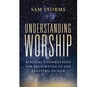 Understanding Worship: Biblical Foundations for Delighting in and Feasting on God