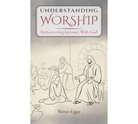 Understanding Worship: Rediscovering Intimacy With God