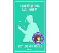 Understanding Yaoi Lovers: Boys' Love and Appeals (Understanding Anime)