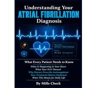 Understanding Your Atrial Fibrillation Diagnosis: What Every Patient Needs to Know After an AF Diagnosis - What Is Happening in Your Heart, What Your ECG Showed.