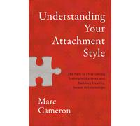 Understanding Your Attachment Style : The Path to Overcoming Unhelpful Patterns and Building Healthy, Secure Relationships
