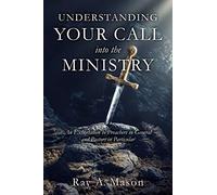 Understanding Your Call Into the Ministry: An Exhortation to Preachers in General and Pastors in Particular