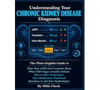 UNDERSTANDING YOUR CHRONIC KIDNEY DISEASE DIAGNOSIS.: The Plain-English Guide to What Your eGFR and Creatinine Results Mean - What CKD Stages Actually Indicate, How to Slow Progression.