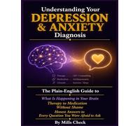 Understanding Your Depression & Anxiety Diagnosis: The Plain-English Guide to What This Diagnosis Actually Means - What Is Happening in Your Brain, Your Treatment Options from Therapy to Medication.
