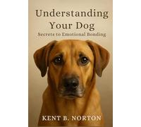 Understanding Your Dog: Secrets to Emotional Bonding: Unlocking the Heart of Your Canine Companion