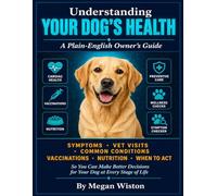 Understanding Your Dog's Health: A Plain-English Owner's Guide. What Every Dog Owner Needs to Know About Symptoms, Vet Visits, Common Conditions, Vaccinations, Nutrition, and When to Act.
