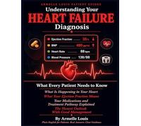 Understanding Your Heart Failure Diagnosis: What Every Patient Needs to Know After a Heart Failure Diagnosis - What Is Happening in Your Heart, What Your Ejection Fraction Means, Your Medications.
