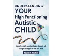 Understanding Your High Functioning Autistic Child: A Parent’s Guide To Navigating The New Diagnosis, With Strategies To Help You And Your Child Thrive.