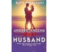 Understanding Your Husband: What Men Need in Marriage but Rarely Say (Understanding Your Spouse)