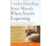 Understanding Your Moods When You're Expecting: Emotions, Mental Health, and Happiness -- Before, During, and After Pregnancy