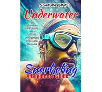 UNDERWATER SNORKELING A BEGINNERS GUIDE: 101 Techniques, Gear, Safety Tips to Creating Unforgettable Underwater Memories (Unstoppable Spirit)