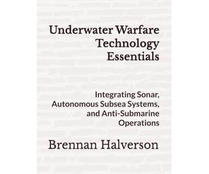 Underwater Warfare Technology Essentials: Integrating Sonar, Autonomous Subsea Systems, and Anti-Submarine Operations