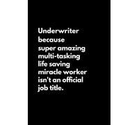 Underwriter because super amazing multi-tasking life saving miracle worker isn't an official job title: Funny Lined Notebook For Work, Office, ... Men, Underwriter Notebook, Underwriter Gift